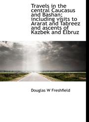 Travels in the central Caucasus and Bashan; including visits to Ararat and Tabreez and ascents of Kazbek and Elbruz,1117959635,9781117959634