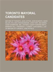 Toronto Mayoral Candidates Jack Layton, John Nunziata, John Tory, Jim Harris, Adam Giambrone, Albert Edward Smith, Jane Pitfield,1156032091,9781156032091