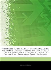 Articles On Pretenders To The German Throne, including Wilhelm Ii, German Emperor, William, German Crown Prince, Georg Friedrich, Prince Of Prussia, Louis Ferdinand, Prince Of Prussia,1242729038,9781242729034