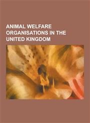 Animal Welfare Organisations in the United Kingdom Animal Allsorts, Animal Defenders International, Battersea Dogs and Cats Home, Born Free Foundatio,1230837183,9781230837185