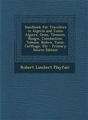 Handbook for Travellers in Algeria and Tunis Algiers, Oran, Tlemcen, Bougie, Constantine, Tebessa, Biskra, Tunis, Carthage, Etc - Primary Source Edition,1295128047,9781295128044