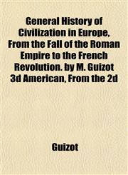 General History of Civilization in Europe, From the Fall of the Roman Empire to the French Revolution. by M. Guizot 3d American, From the 2d,1152259652,9781152259652