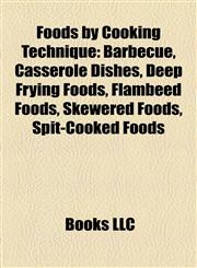 Foods by Cooking Technique Barbecue, Casserole Dishes, Deep Frying Foods, Flambéed Foods, Skewered Foods, Spit-Cooked Foods,115814847X,9781158148479