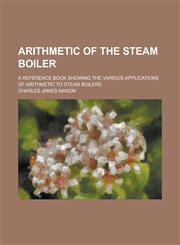 Arithmetic of the steam boiler; a reference book showing the various applications of arithmetic to steam boilers,1230174109,9781230174105