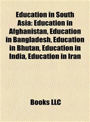 Education in South Asia Education in Afghanistan, Education in Bangladesh, Education in Bhutan, Education in India, Education in Iran,1158224184,9781158224180