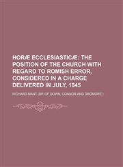Horæ ecclesiasticæ;  the position of the Church with regard to Romish error, considered in a charge delivered in July, 1845,1151475106,9781151475107