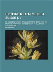 Histoire Militaire de La Suisse; Et Celle Des Suisses Dans Les Differens Services de L'Europe Composee Sur Des Pieces Et Ouvrages Authentiques (7 ),1236090810,9781236090812