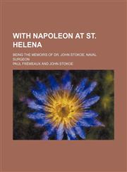 With Napoleon at St. Helena; being the memoirs of Dr. John Stokoe, naval surgeon,1151305804,9781151305800