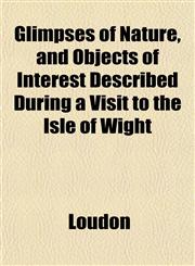 Glimpses of Nature, and Objects of Interest Described During a Visit to the Isle of Wight,1152267760,9781152267763