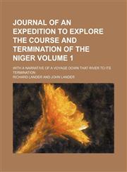 Journal of an expedition to explore the course and termination of the Niger; with a narrative of a voyage down that river to its termination Volume 1,1150673818,9781150673818