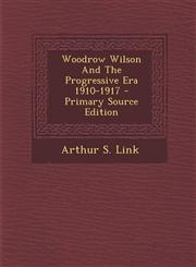Woodrow Wilson and the Progressive Era 1910-1917 - Primary Source Edition,1293725862,9781293725863