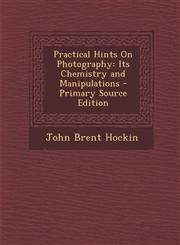 Practical Hints on Photography Its Chemistry and Manipulations - Primary Source Edition,1294383558,9781294383550
