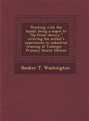 Working with the hands; being a sequel to "Up from slavery," covering the author's experiences in industrial training at Tuskegee  - Primary Source Edition,1293882011,9781293882016