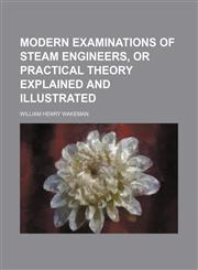 Modern Examinations of Steam Engineers, or Practical Theory Explained and Illustrated,1150805595,9781150805592
