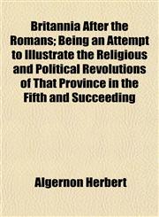 Britannia After the Romans; Being an Attempt to Illustrate the Religious and Political Revolutions of That Province in the Fifth and Succeeding,1154643328,9781154643329