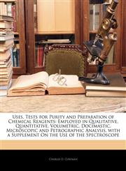 Uses, Tests for Purity and Preparation of Chemical Reagents Employed in Qualitative, Quantitative, Volumetric, Docimastic, Microscopic and Petrographic Analysis, with a Supplement On the Use of the Spectroscope,1142771822,9781142771829