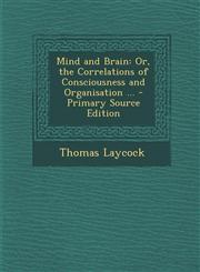 Mind and Brain Or, the Correlations of Consciousness and Organisation ... - Primary Source Edition,1294554239,9781294554233