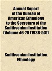 Annual Report of the Bureau of American Ethnology to the Secretary of the Smithsonian Institution (Volume 46-70 (1938-53)),1153289091,9781153289092
