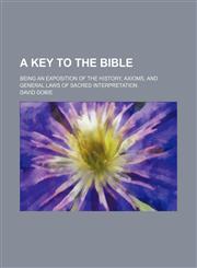 A Key to the Bible; Being an Exposition of the History, Axioms, and General Laws of Sacred Interpretation,1459017897,9781459017894