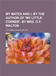 My mates and I, by the author of 'My little corner'. by mrs. O.F. Walton,123006902X,9781230069029