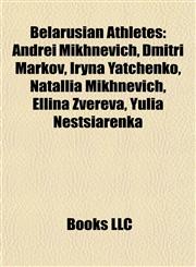 Belarusian Athletes Andrei Mikhnevich, Dmitri Markov, Iryna Yatchenko, Natallia Mikhnevich, Ellina Zvereva, Yulia Nestsiarenka,1157716369,9781157716365