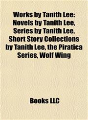 Works by Tanith Lee (Study Guide) Novels by Tanith Lee, Series by Tanith Lee, Short Story Collections by Tanith Lee, the Piratica Series,115801385X,9781158013852