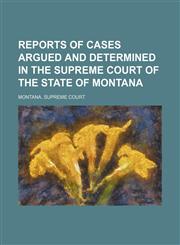 Reports of cases argued and determined in the Supreme Court of the state of Montana  Volume 32,1150780509,9781150780509