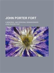 John Porter Fort; a memorial, and personal reminiscences,1151668680,9781151668684