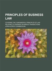 Principles of Business Law; Covering the Fundamental Principles of Law Relating to Ordinary Business Transactions,1234243857,9781234243852