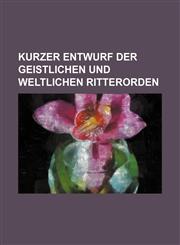 Kurzer Entwurf der geistlichen und weltlichen Ritterorden,1130543064,9781130543063