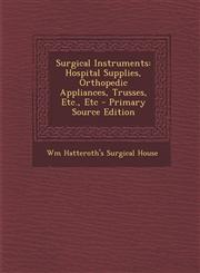 Surgical Instruments Hospital Supplies, Orthopedic Appliances, Trusses, Etc., Etc - Primary Source Edition,129532038X,9781295320387