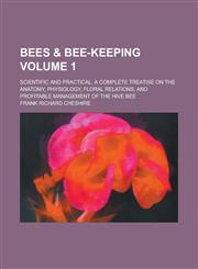 Bees & Bee-Keeping; Scientific and Practical. a Complete Treatise on the Anatomy, Physiology, Floral Relations, and Profitable Management of the Hive,1154401987,9781154401981