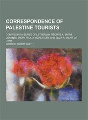 Correspondence of Palestine Tourists; Comprising a Series of Letters by George A. Smith, Lorenzo Snow, Paul A. Schettler, and Eliza R. Snow, of Utah,1230464018,9781230464015