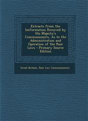 Extracts from the Imformation Received by His Majesty's Commissioners, as to the Administration and Operation of the Poor Laws - Primary Source Editio,1289491119,9781289491116