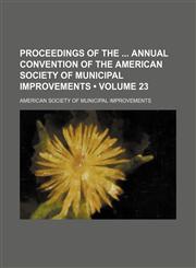 Proceedings of the Annual Convention of the American Society of Municipal Improvements (Volume 23),1154016927,9781154016925