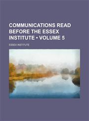 Communications Read Before the Essex Institute (Volume 5),1150823445,9781150823442