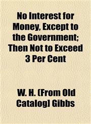 No Interest for Money, Except to the Government; Then Not to Exceed 3 Per Cent,1153059479,9781153059473