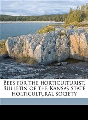 Bees for the horticulturist. Bulletin of the Kansas state horticultural society,117481117X,9781174811173