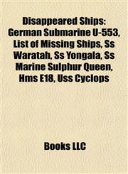 Disappeared Ships German Submarine U-553, List of Missing Ships, Ss Waratah, Ss Yongala, Ss Marine Sulphur Queen, Hms E18, Uss Cyclops,1156770483,9781156770481