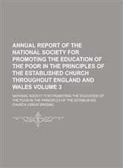 Annual report of the National Society for Promoting the Education of the Poor in the Principles of the Established Church Throughout England and Wales Volume 3,1234292564,9781234292560