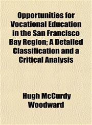 Opportunities for Vocational Education in the San Francisco Bay Region; A Detailed Classification and a Critical Analysis,1152449583,9781152449589