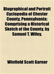 Biographical and Portrait Cyclopedia of Chester County, Pennsylvania; Comprising a Historical Sketch of the County, by Samuel T. Wiley,,1154638480,9781154638486