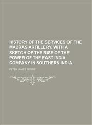 History of the services of the Madras artillery, with a sketch of the rise of the power of the East India company in southern India,1150350431,9781150350436