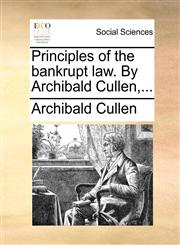Principles of the bankrupt law. By Archibald Cullen,...,1140916424,9781140916420