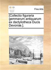 [Collectio figuraria gemmarum antiquarum ex dactyliotheca Ducis Devoniæ.].,1170220053,9781170220054