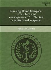 Nursing Home Compare Predictors and consequences of differing organizational response.,1249869471,9781249869474