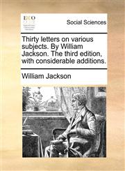 Thirty letters on various subjects. By William Jackson. The third edition, with considerable additions.,1170656544,9781170656549