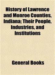 History of Lawrence and Monroe Counties, Indiana; Their People, Industries, and Institutions,1155076370,9781155076379