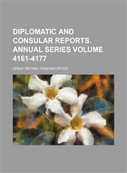 Diplomatic and Consular Reports. Annual Series Volume 4161-4177,1130333620,9781130333626
