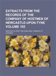 Extracts from the records of the Company of Hostmen of Newcastle-upon-Tyne Volume 105,1130551210,9781130551211